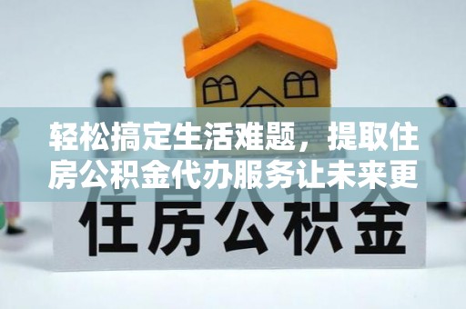 观音轻松搞定生活难题，提取住房公积金代办服务让未来更安心