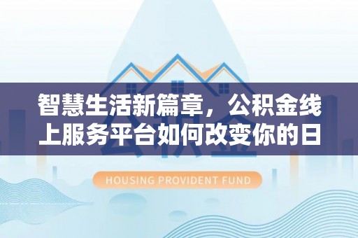 观音智慧生活新篇章，公积金线上服务平台如何改变你的日常