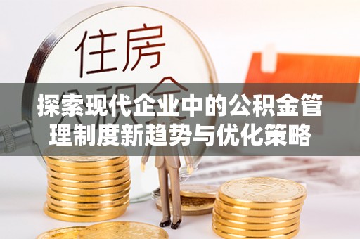 观音探索现代企业中的公积金管理制度新趋势与优化策略