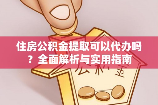 观音住房公积金提取可以代办吗？全面解析与实用指南