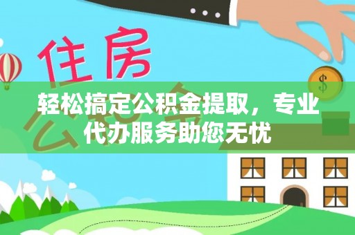 观音轻松搞定公积金提取，专业代办服务助您无忧