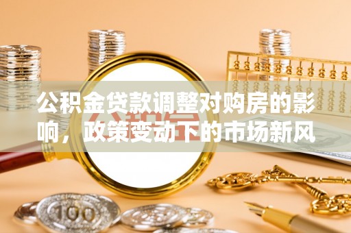 观音公积金贷款调整对购房的影响，政策变动下的市场新风向