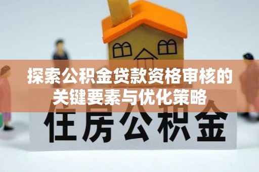 观音探索公积金贷款资格审核的关键要素与优化策略