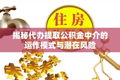 观音揭秘代办提取公积金中介的运作模式与潜在风险