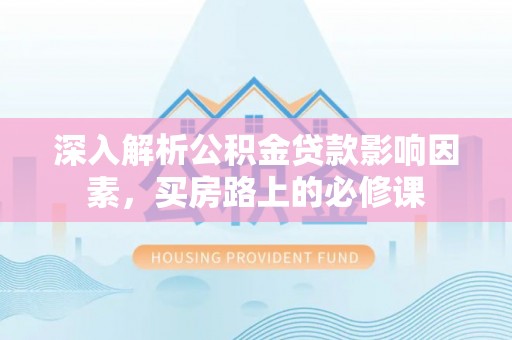 观音深入解析公积金贷款影响因素，买房路上的必修课
