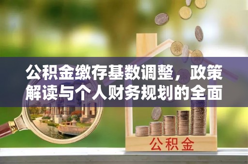 观音公积金缴存基数调整，政策解读与个人财务规划的全面分析