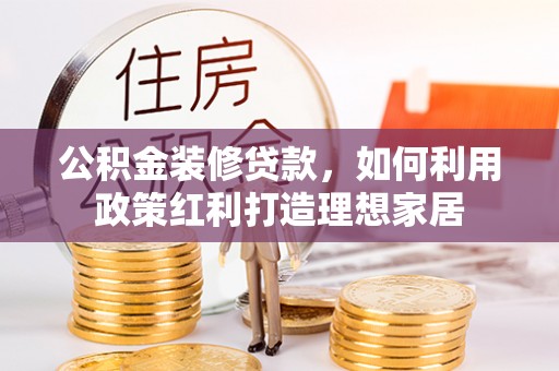 观音公积金装修贷款，如何利用政策红利打造理想家居