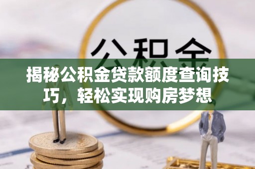 观音揭秘公积金贷款额度查询技巧，轻松实现购房梦想