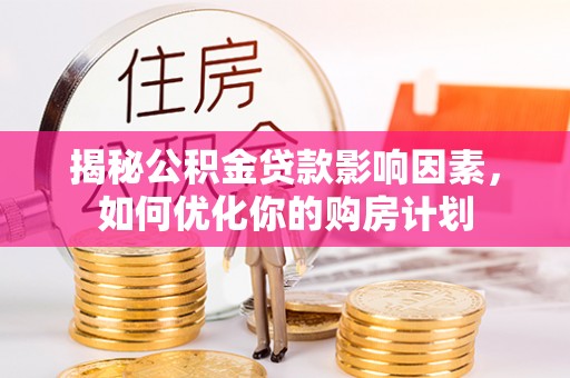观音揭秘公积金贷款影响因素，如何优化你的购房计划
