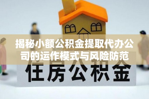 观音揭秘小额公积金提取代办公司的运作模式与风险防范