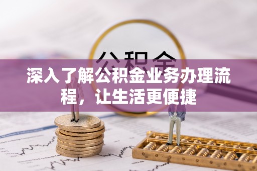 观音深入了解公积金业务办理流程，让生活更便捷
