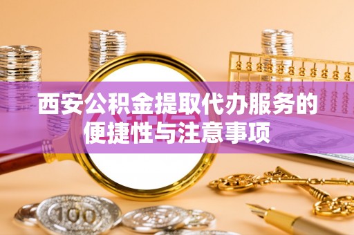 观音西安公积金提取代办服务的便捷性与注意事项