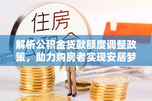 观音解析公积金贷款额度调整政策，助力购房者实现安居梦想
