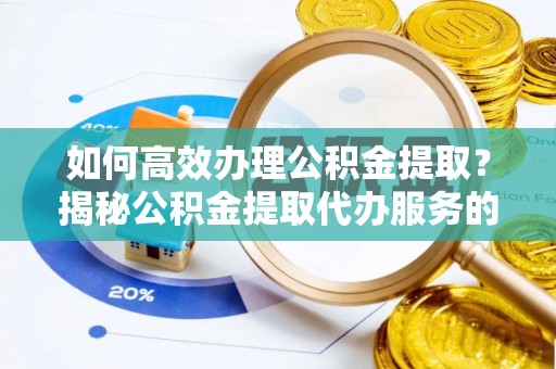 观音如何高效办理公积金提取？揭秘公积金提取代办服务的优势与注意事项