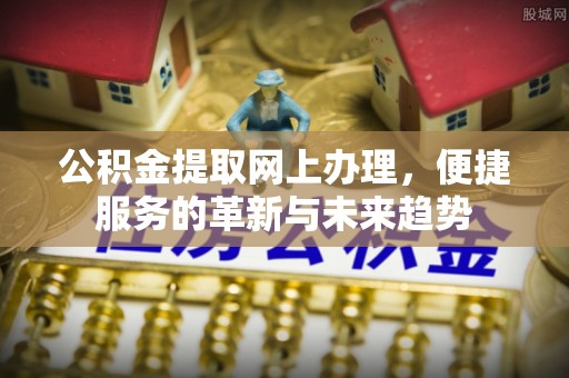 观音公积金提取网上办理，便捷服务的革新与未来趋势
