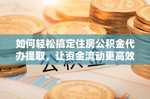 观音如何轻松搞定住房公积金代办提取，让资金流动更高效