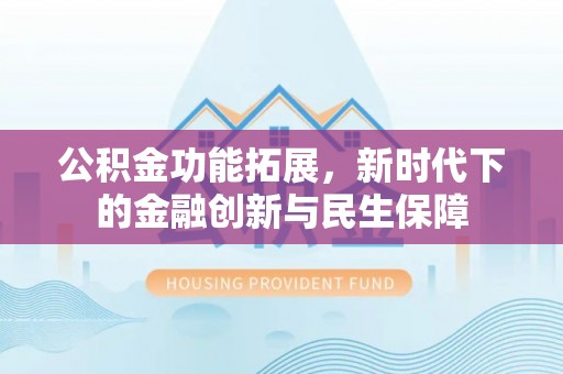 观音公积金功能拓展，新时代下的金融创新与民生保障