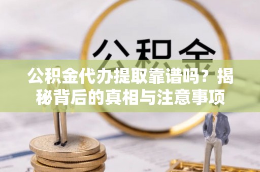 观音公积金代办提取靠谱吗？揭秘背后的真相与注意事项