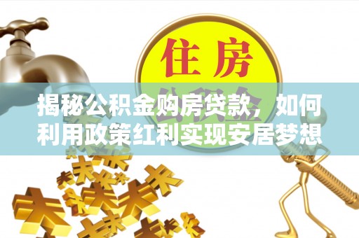 观音揭秘公积金购房贷款，如何利用政策红利实现安居梦想