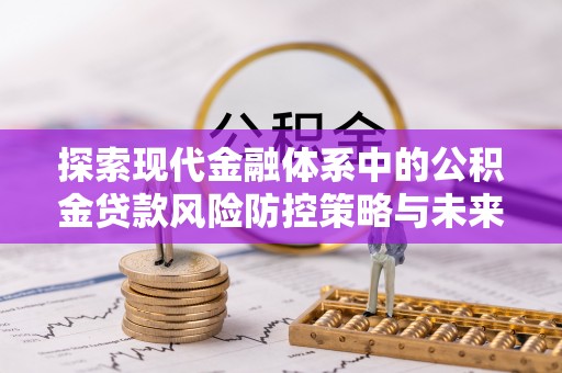 观音探索现代金融体系中的公积金贷款风险防控策略与未来发展趋势