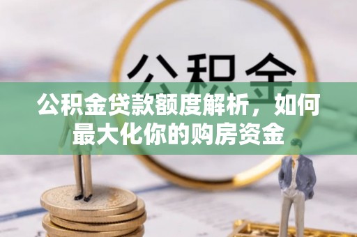 观音公积金贷款额度解析，如何最大化你的购房资金