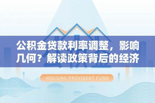 观音公积金贷款利率调整，影响几何？解读政策背后的经济逻辑