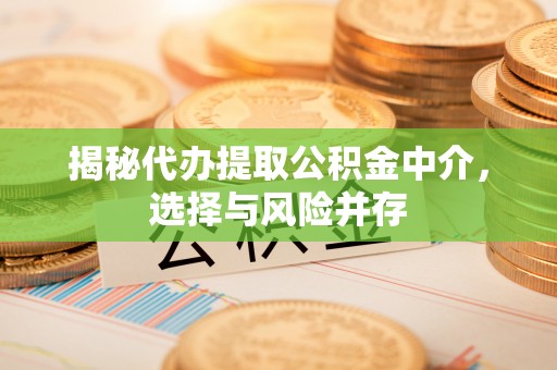 观音揭秘代办提取公积金中介，选择与风险并存