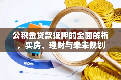 观音公积金贷款抵押的全面解析，买房、理财与未来规划