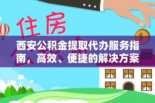 观音西安公积金提取代办服务指南，高效、便捷的解决方案
