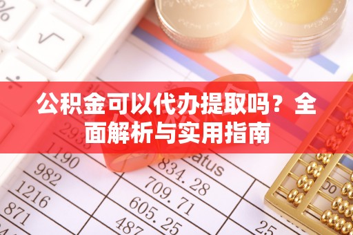 观音公积金可以代办提取吗？全面解析与实用指南