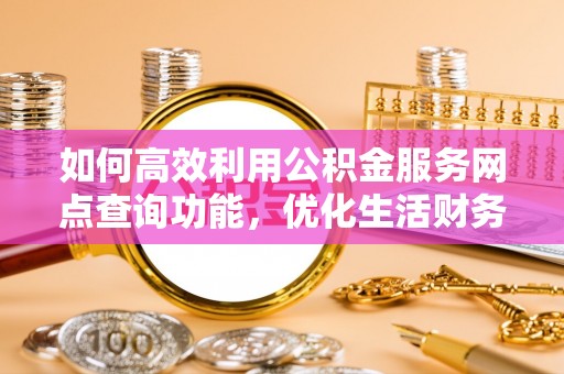 观音如何高效利用公积金服务网点查询功能，优化生活财务管理