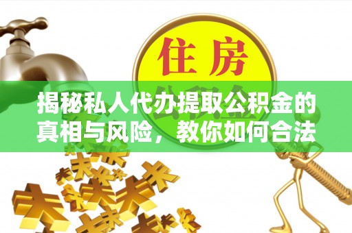 观音揭秘私人代办提取公积金的真相与风险，教你如何合法合规操作