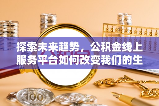 观音探索未来趋势，公积金线上服务平台如何改变我们的生活