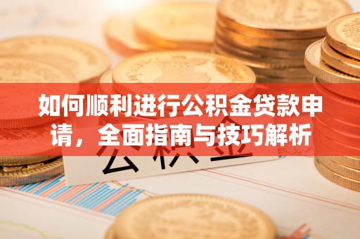 观音如何顺利进行公积金贷款申请，全面指南与技巧解析