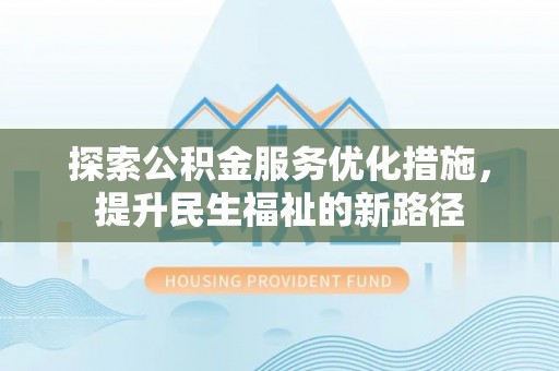观音探索公积金服务优化措施，提升民生福祉的新路径