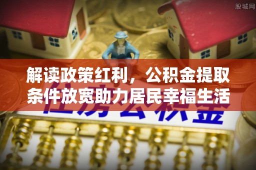 观音解读政策红利，公积金提取条件放宽助力居民幸福生活