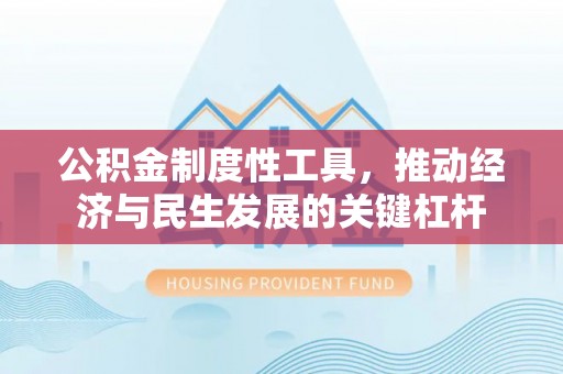 观音公积金制度性工具，推动经济与民生发展的关键杠杆