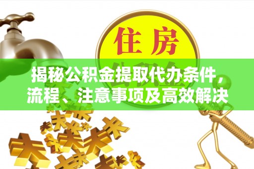 观音揭秘公积金提取代办条件，流程、注意事项及高效解决方案
