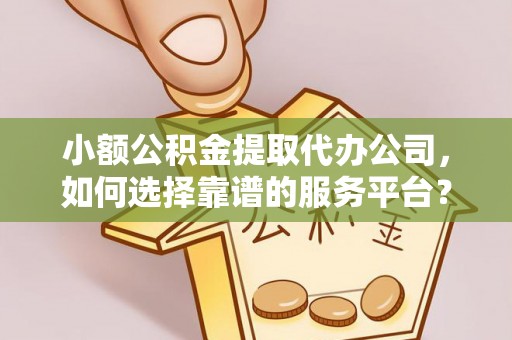 观音小额公积金提取代办公司，如何选择靠谱的服务平台？