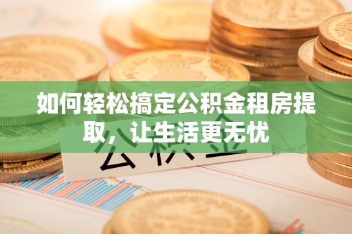 观音如何轻松搞定公积金租房提取，让生活更无忧