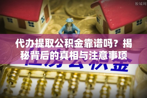 观音代办提取公积金靠谱吗？揭秘背后的真相与注意事项
