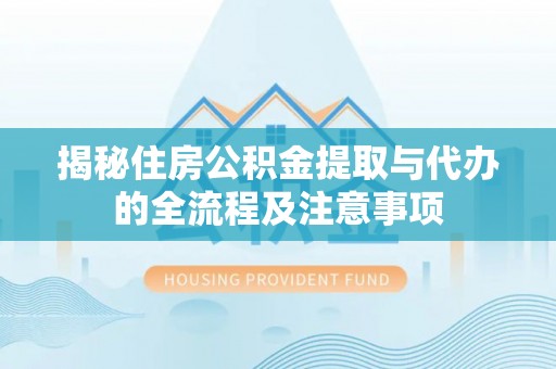 观音揭秘住房公积金提取与代办的全流程及注意事项