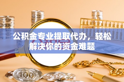 观音公积金专业提取代办，轻松解决你的资金难题