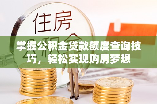 观音掌握公积金贷款额度查询技巧，轻松实现购房梦想