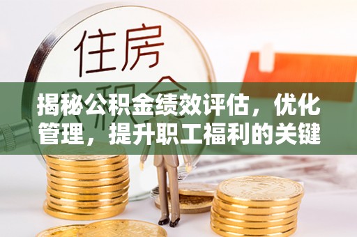 观音揭秘公积金绩效评估，优化管理，提升职工福利的关键一步