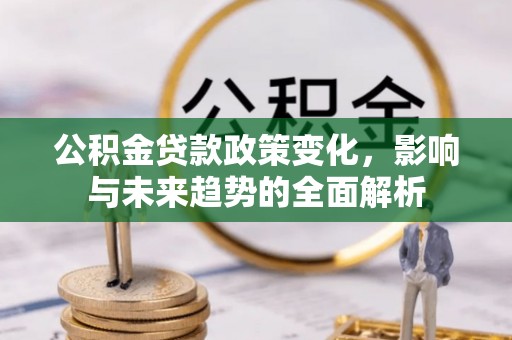 观音公积金贷款政策变化，影响与未来趋势的全面解析