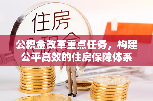 观音公积金改革重点任务，构建公平高效的住房保障体系