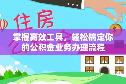 观音掌握高效工具，轻松搞定你的公积金业务办理流程