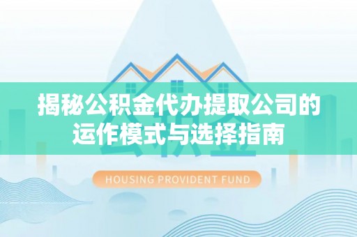 观音揭秘公积金代办提取公司的运作模式与选择指南