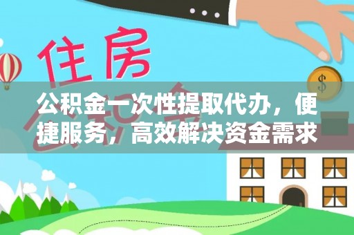 观音公积金一次性提取代办，便捷服务，高效解决资金需求